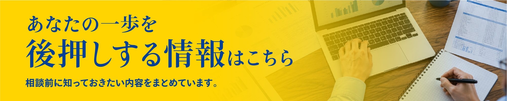 あなたの一歩を後押しする情報はこちら。相談前に知っておきたい内容をまとめています。